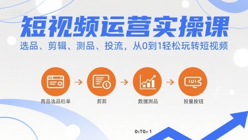 短视频运营实操课，选品、剪辑、测品、投流，从0到1轻松玩转短视频_就是爱分享