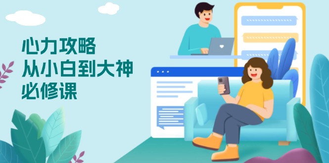 心力 攻略，从小白到大神必修课，技能与心力独立，助你自信从容面对挑战_就是爱分享