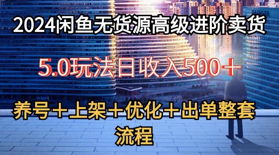 2024闲鱼无货源高级进阶卖货5.0，养号＋选品＋上架＋优化＋出单整套流程_就是爱分享