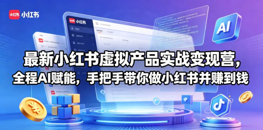 最新小红书虚拟产品实战变现营，全程AI赋能，手把手带你做小红书并赚到钱_一起云网创