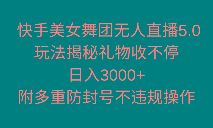 快手美女舞团无人直播5.0玩法揭秘，礼物收不停，日入3000+，内附多重防..._就是爱分享