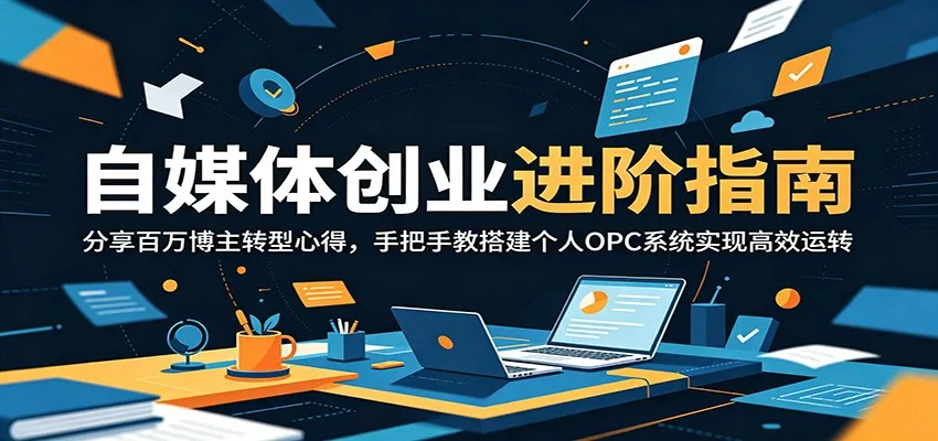 自媒体创业进阶指南:分享百万博主转型心得,手把手教搭建个人OPC系统实现高效运转_一起云网创