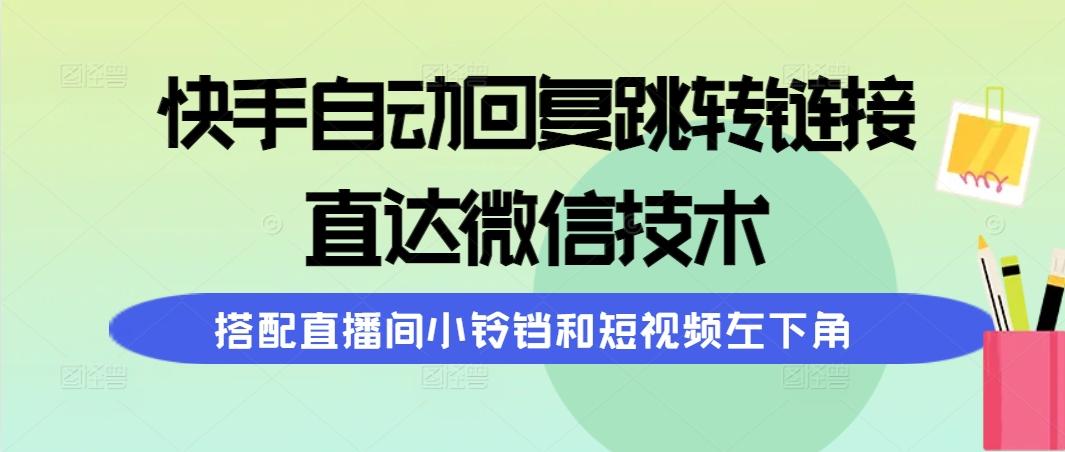 (9808期)快手自动回复跳转链接，直达微信技术，搭配直播间小铃铛和短视频左下角_就是爱分享