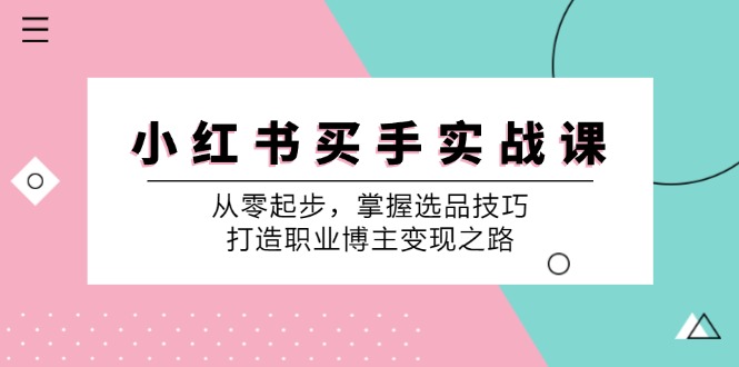 小红书买手实战课：从零起步，掌握选品技巧，打造职业博主变现之路_就是爱分享