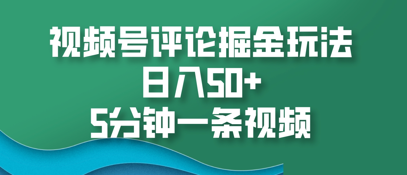 视频号评论掘金玩法，日入50+，5分钟一条视频_就是爱分享