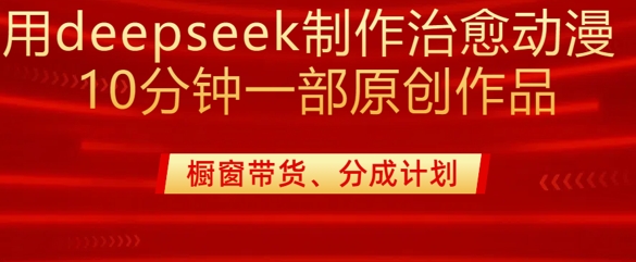 用deepseek制作治愈系漫剪，20分钟一部纯原创作品，多种变现渠道外面收费980_就是爱分享