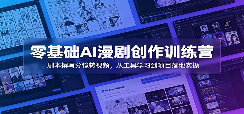 零基础AI漫剧创作训练营：剧本撰写分镜转视频，从工具学习到项目落地实操_一起云网创