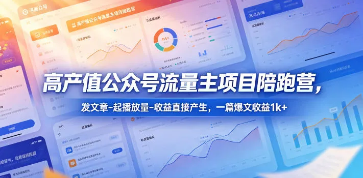 高产值公众号流量主项目陪跑营，发文章-起播放量-收益直接产生，一篇爆文收益1k+_一起云网创