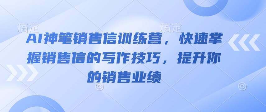 AI神笔销售信训练营,快速掌握销售信的写作技巧,提升你的销售业绩_就是爱分享