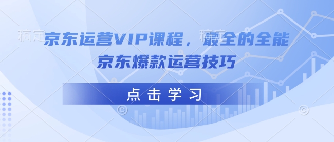 京东运营VIP课程,最全的全能京东爆款运营技巧_就是爱分享