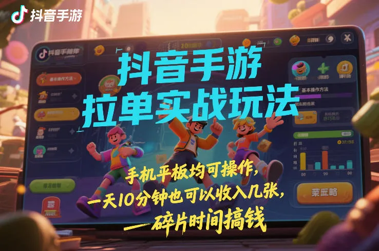 抖音手游拉单实战玩法，手机平板均可操作，一天10分钟也可以收入几张，碎片时间搞钱【揭秘】_就是爱分享