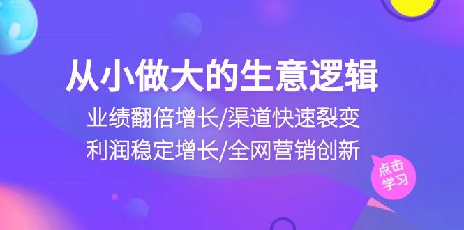 从小做大生意逻辑：业绩翻倍增长/渠道快速裂变/利润稳定增长/全网营销创新_就是爱分享