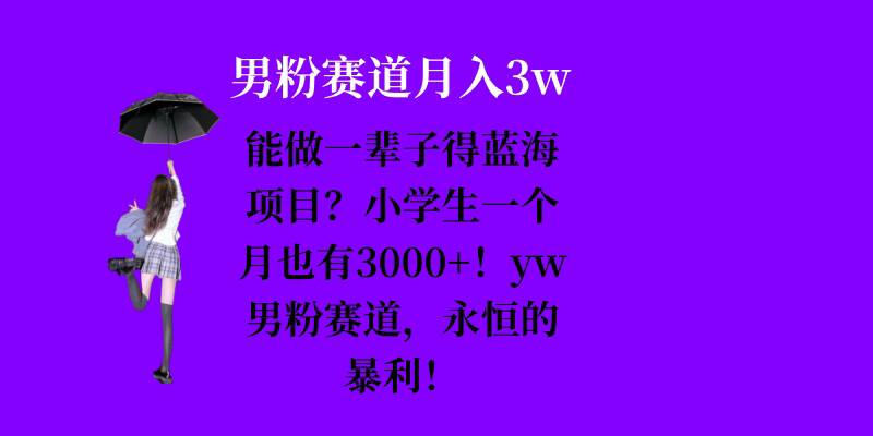 能做一辈子的蓝海项目？小学生一个月也有3000+，yw男粉赛道，永恒的暴利_就是爱分享