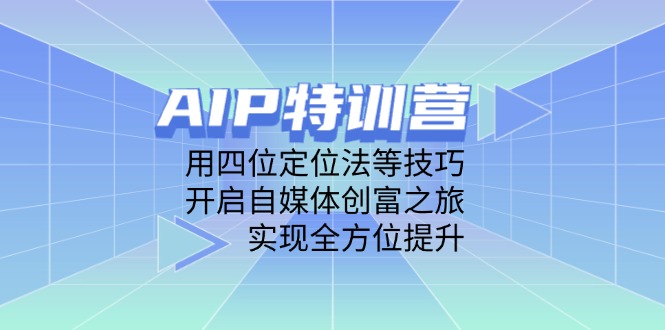 AIP特训营，用四位定位法等技巧，开启自媒体创富之旅，实现全方位提升_就是爱分享