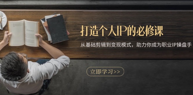 打造个人IP的必修课：从基础剪辑到变现模式，助力你成为职业IP操盘手_就是爱分享
