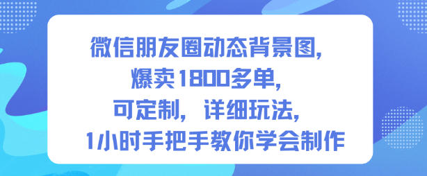 微信朋友圈动态背景图，爆卖1800多单，可定制，详细的玩法，1小时手把手教你学会制作【第一期】_就是爱分享