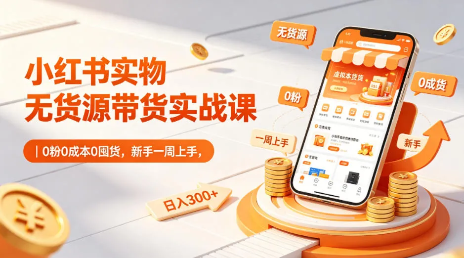 小红书实物无货源带货实战课｜0粉0成本0囤货，新手一周上手，日入300+_就是爱分享