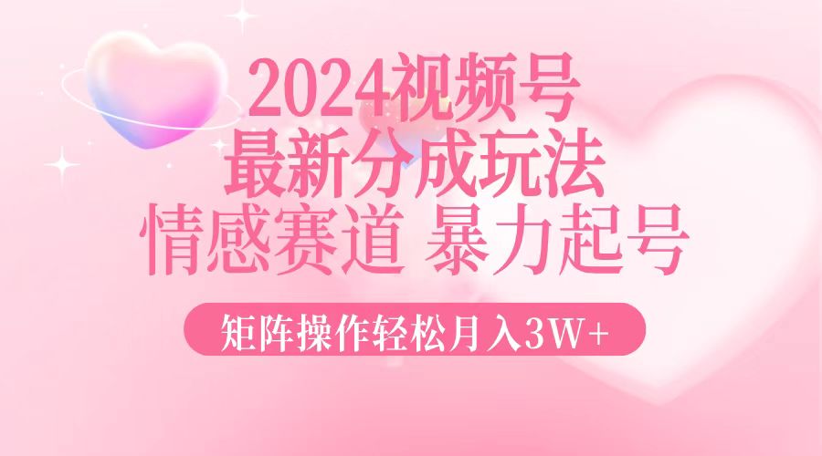 2024最新视频号分成玩法，情感赛道，暴力起号，矩阵操作轻松月入3W+_就是爱分享