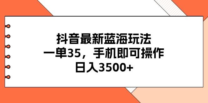 抖音最新蓝海玩法,一单35,手机即可操作,日入3500+,不了解一下真是..._就是爱分享