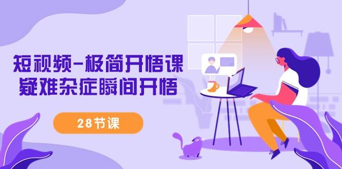 短视频-极简开悟课，疑难杂症瞬间开悟(28节课)_就是爱分享