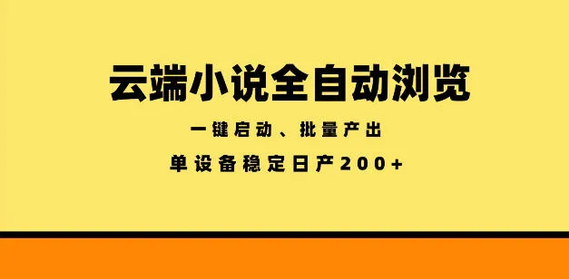 云端小说全自动浏览阅读,一键启动、批量产出,单设备稳定产出200+【揭秘】_一起云网创