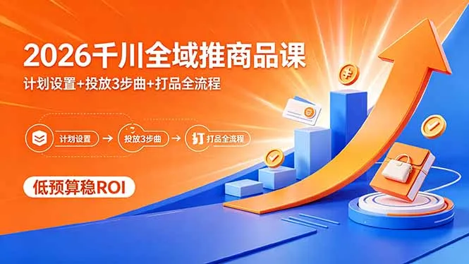 2026千川全域推商品课，计划设置+投放3步曲+打品全流程，低预算稳ROI_就是爱分享