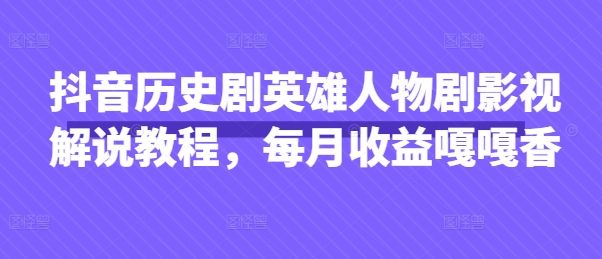 抖音历史剧英雄人物剧影视解说教程，每月收益嘎嘎香_就是爱分享