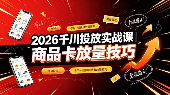 (19171期)2026千川投放实战课|6年一线操盘经验拆解,通俗讲解全域投放,吃透商品卡放量技巧_一起云网创