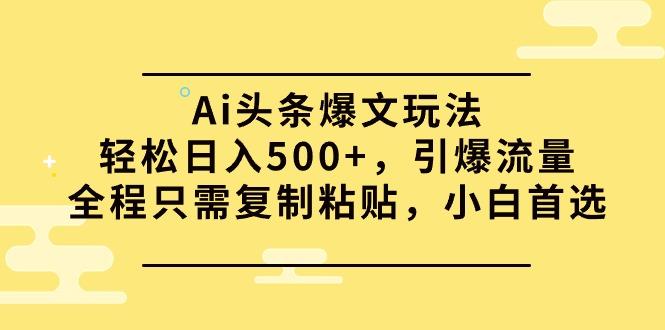 (9853期)Ai头条爆文玩法，轻松日入500+，引爆流量全程只需复制粘贴，小白首选_就是爱分享