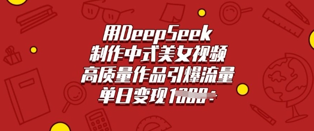 用DeepSeek制作中式美女视频，高质量作品引爆流量，单日变现多张_就是爱分享