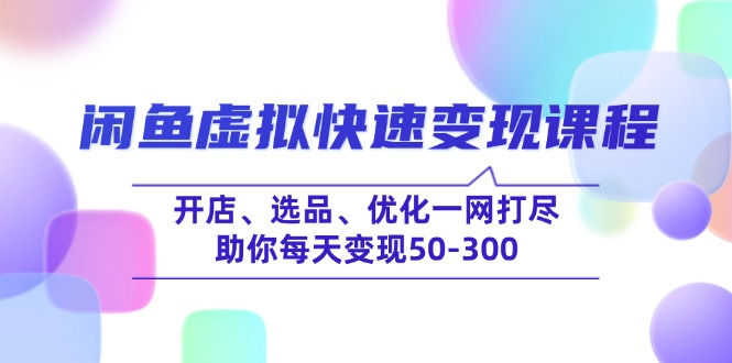 闲鱼虚拟快速变现课程，开店、选品、优化一网打尽，助你每天变现50-300_就是爱分享