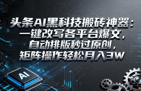 头条AI黑科技搬砖神器：一键改写各平台爆文，自动排版秒过原创，矩阵操作轻松月入3W【揭秘】_就是爱分享