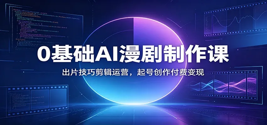 0基础AI漫剧制作课:出片技巧剪辑运营,起号创作付费变现_一起云网创
