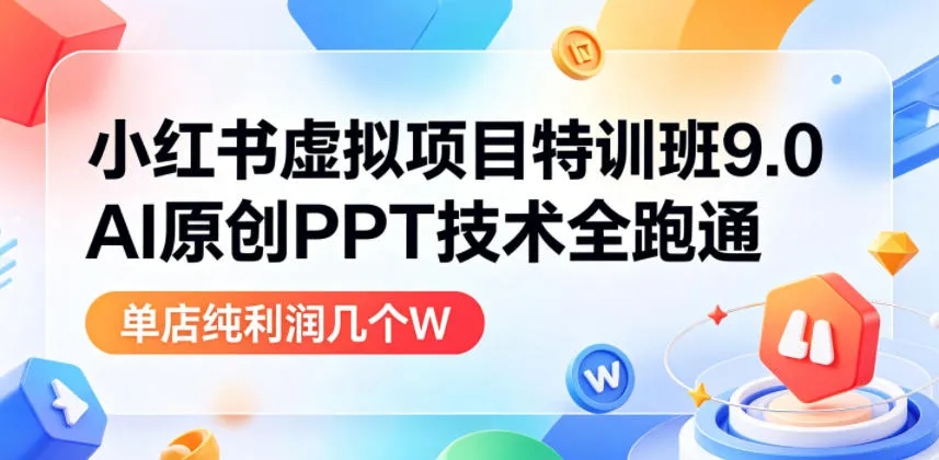 小红书虚拟项目特训班9.0，AI原创PPT技术全跑通，单品单店月纯利润几个W_一起云网创