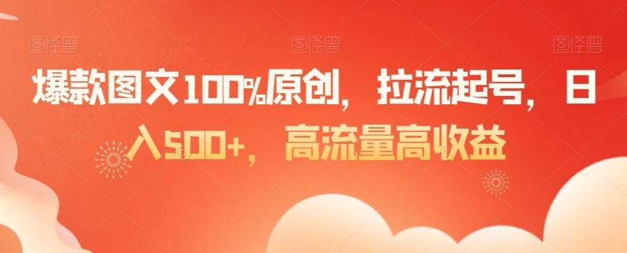 爆款图文100%原创，拉流起号，日入500+，高流量高收益【揭秘】_就是爱分享