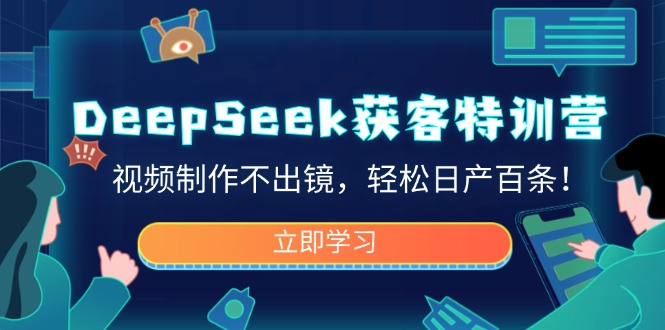 DeepSeek获客特训营，视频制作不出镜，轻松日产百条！_就是爱分享