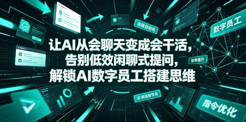 让AI从会聊天变成会干活，告别低效闲聊式提问，解锁AI数字员工搭建思维_一起云网创