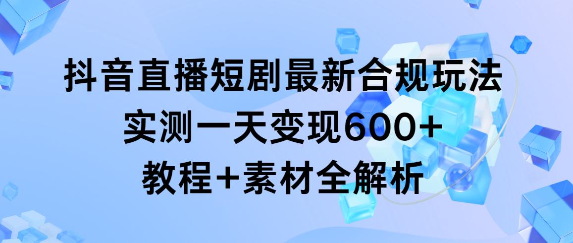 抖音直播短剧最新合规玩法，实测一天变现600+，教程+素材全解析_就是爱分享