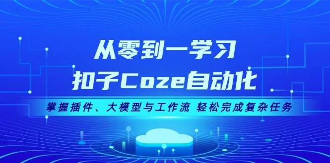 从零到一学习扣子Coze自动化，掌握插件、大模型与工作流 轻松完成复杂任务_就是爱分享