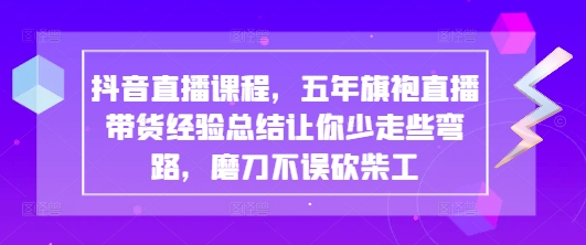 抖音直播课程,五年旗袍直播带货经验总结让你少走些弯路,磨刀不误砍柴工_就是爱分享