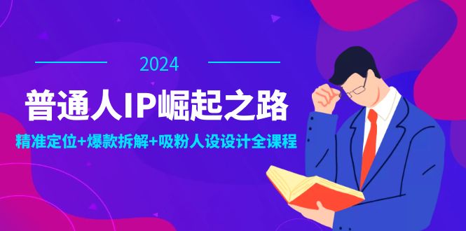 普通人IP崛起之路：打造个人品牌，精准定位+爆款拆解+吸粉人设设计全课程_就是爱分享
