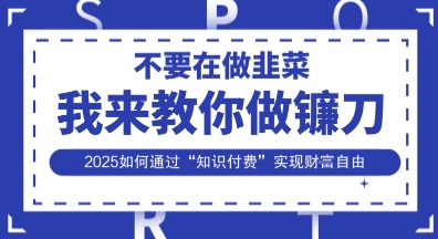 韭菜生涯终结者，我来教你做镰刀，2025如何通过“知识付费”实现财F自由【揭秘】_就是爱分享