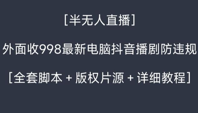 外面收998最新半无人直播电脑抖音播剧防违规【全套脚本+版权片源+详细教程】_就是爱分享