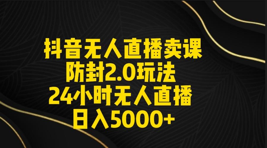 抖音无人直播卖课防封2.0玩法 打造日不落直播间 日入5000+附直播素材+音频_就是爱分享