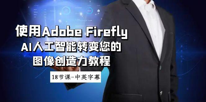使用Adobe Firefly AI人工智能转变您的图像创造力教程-18节课-中英字幕_就是爱分享