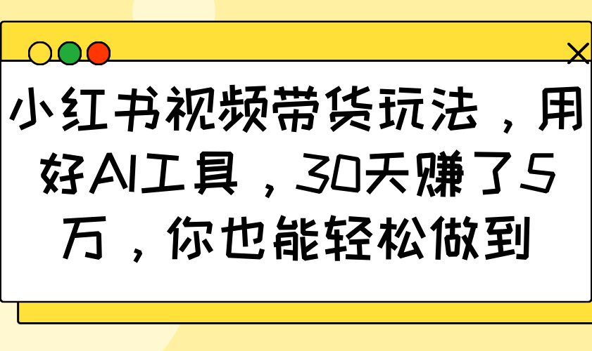 小红书视频带货玩法，用好AI工具，30天赚了5万，你也能轻松做到_就是爱分享