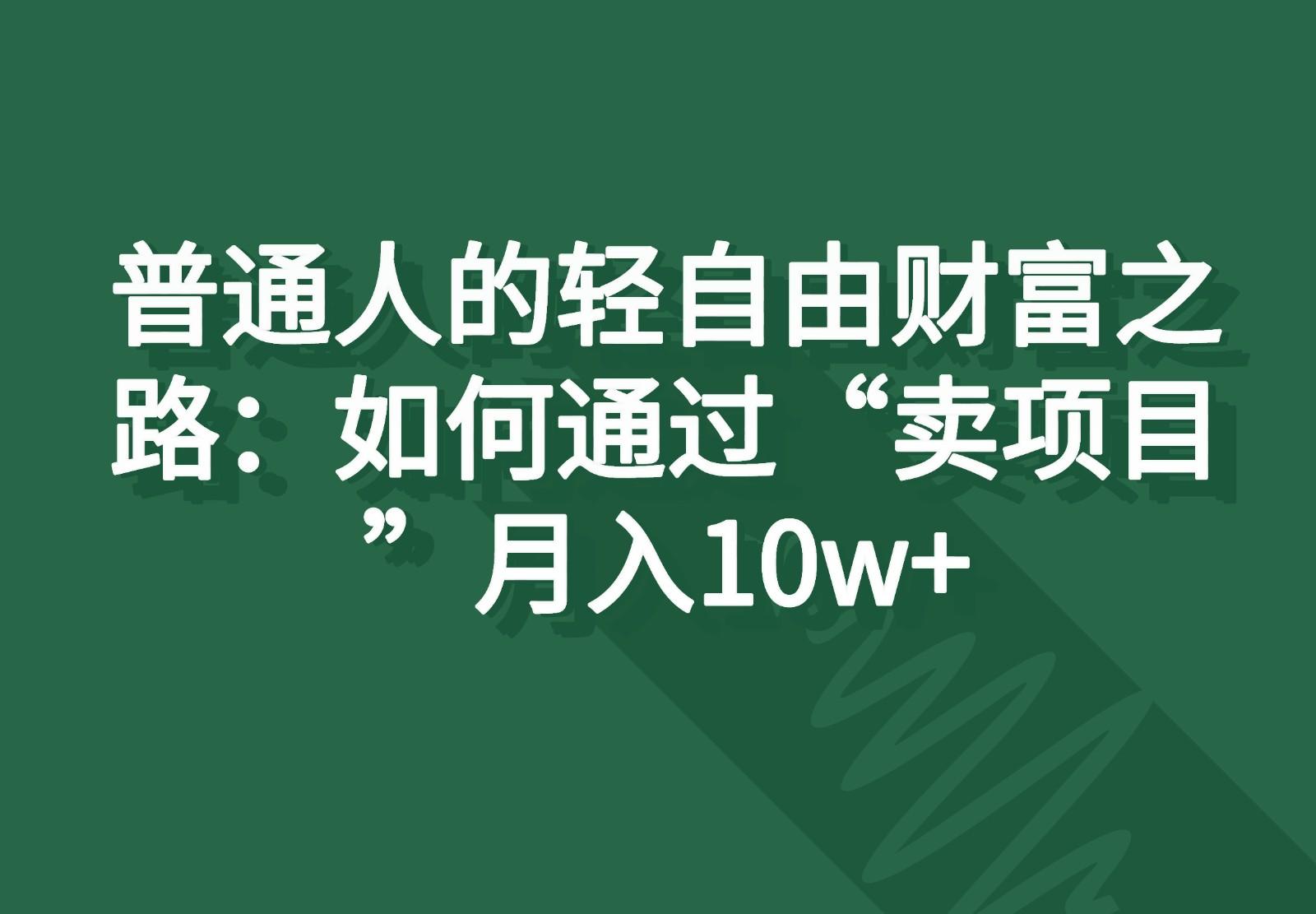 普通人的轻自由财富之路：如何通过“卖项目”月入10w+_就是爱分享