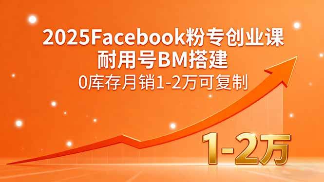 （15964期）2025Facebook粉专创业课，耐用号BM搭建，0库存月销1-2万可复制_就是爱分享