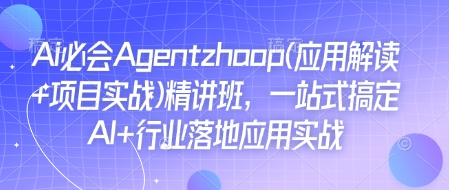 Ai必会Agent(应用解读+项目实战)精讲班，一站式搞定AI+行业落地应用实战_就是爱分享