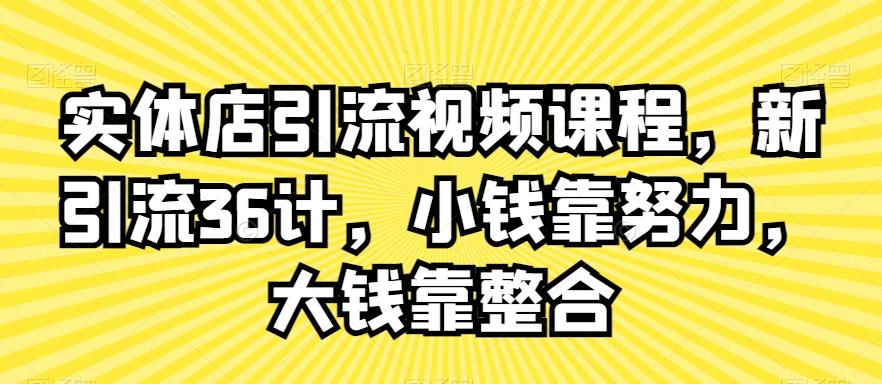 实体店引流视频课程，新引流36计，小钱靠努力，大钱靠整合_就是爱分享